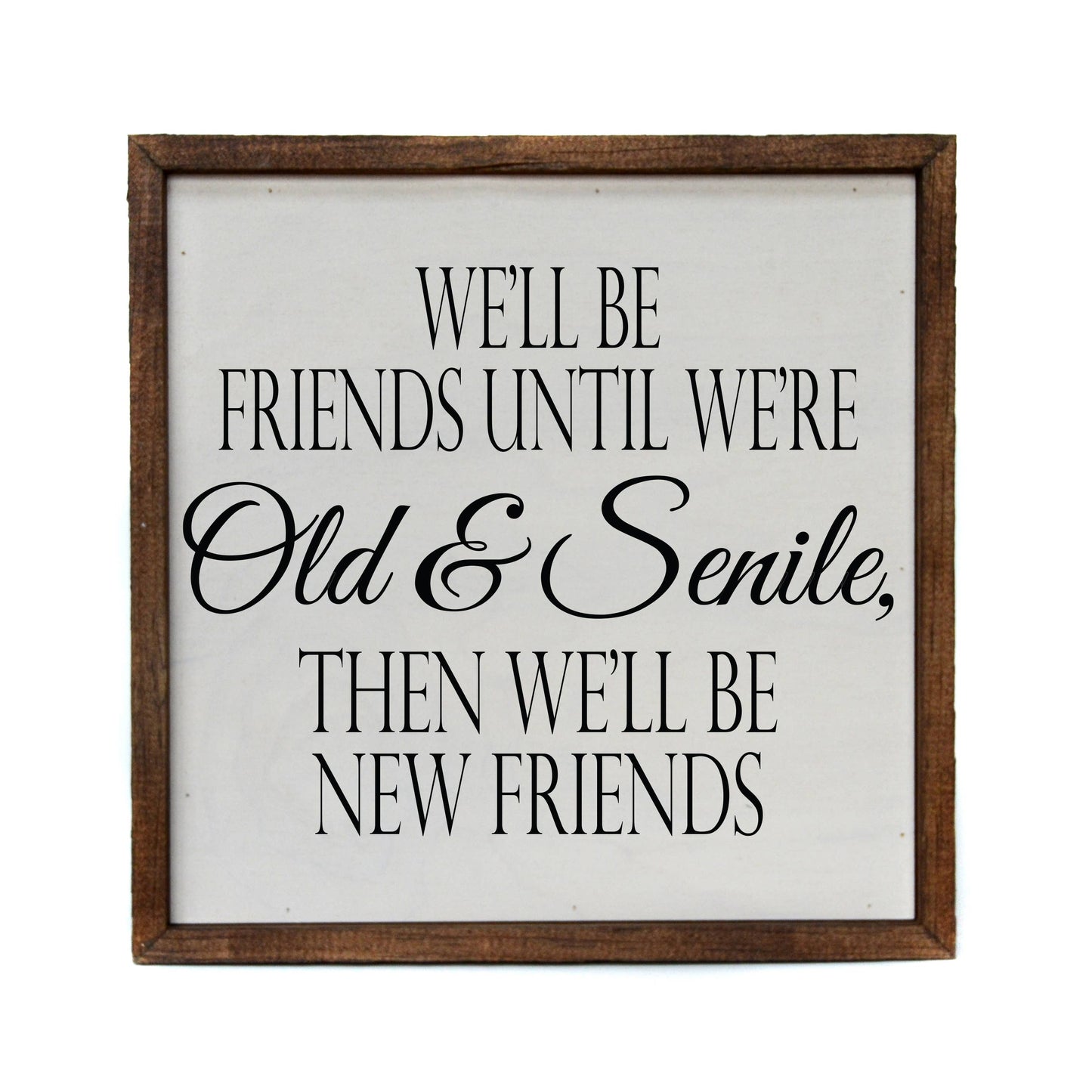 10x10 We'll be friends until we're Old & Senile Funny Sign